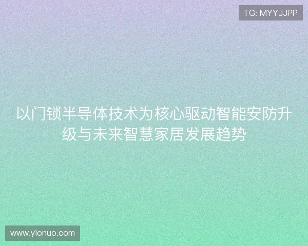 以门锁半导体技术为核心驱动智能安防升级与未来智慧家居发展趋势