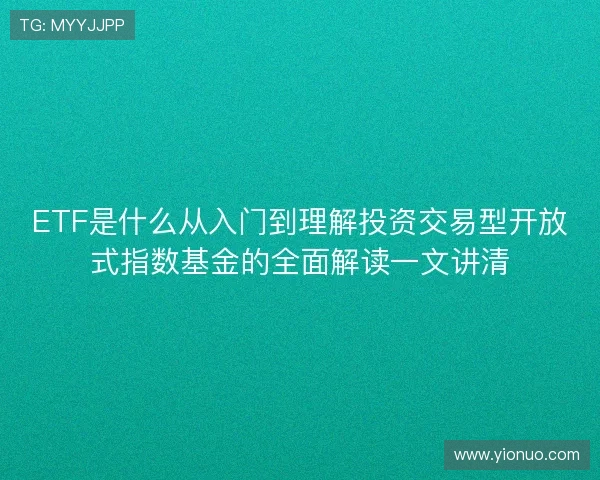 ETF是什么从入门到理解投资交易型开放式指数基金的全面解读一文讲清 ETF是什么从入门到理解投资交易型开放式指数基金的全面解读一文讲清